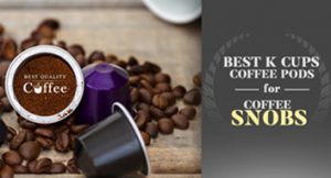 Best K Cups for Coffee Snobs