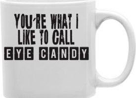 You are What I Like To Call Eye Candy 11 oz Ceramic Coffee Mug